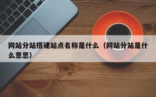 攸县网站分站搭建站点名称是什么（网站分站是什么意思）