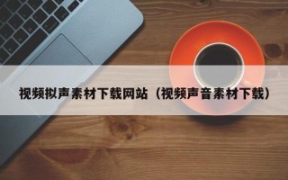 攸县视频拟声素材下载网站（视频声音素材下载）