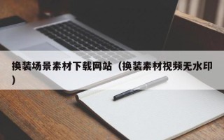 攸县换装场景素材下载网站（换装素材视频无水印）
