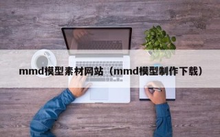 攸县mmd模型素材网站（mmd模型制作下载）