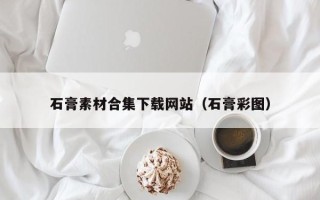 攸县石膏素材合集下载网站（石膏彩图）