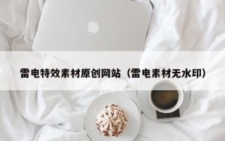 攸县雷电特效素材原创网站（雷电素材无水印）
