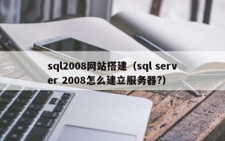 攸县sql2008网站搭建（sql server 2008怎么建立服务器?）