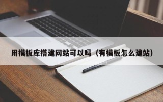 攸县用模板库搭建网站可以吗（有模板怎么建站）