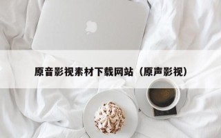 攸县原音影视素材下载网站（原声影视）