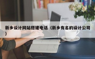 攸县新乡设计网站搭建电话（新乡有名的设计公司）