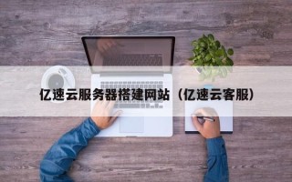 攸县亿速云服务器搭建网站（亿速云客服）