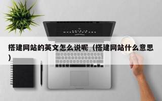 攸县搭建网站的英文怎么说呢（搭建网站什么意思）