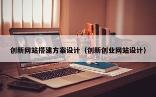 攸县创新网站搭建方案设计（创新创业网站设计）